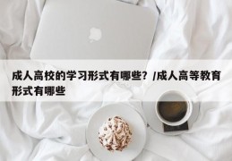 成人高校的学习形式有哪些？/成人高等教育形式有哪些
