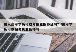 成人高考学历可以考执业医师证吗？/成考学历可以报考执业医师吗