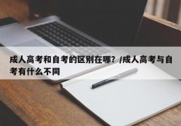 成人高考和自考的区别在哪？/成人高考与自考有什么不同