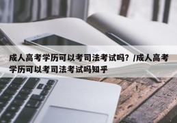 成人高考学历可以考司法考试吗？/成人高考学历可以考司法考试吗知乎
