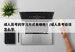 成人高考的学习方式有哪些？/成人高考应该怎么学