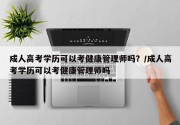 成人高考学历可以考健康管理师吗？/成人高考学历可以考健康管理师吗
