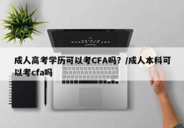 成人高考学历可以考CFA吗？/成人本科可以考cfa吗