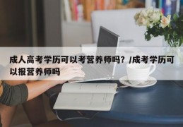 成人高考学历可以考营养师吗？/成考学历可以报营养师吗