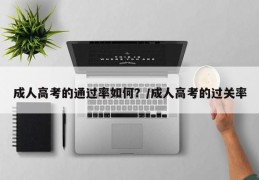 成人高考的通过率如何？/成人高考的过关率
