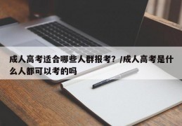 成人高考适合哪些人群报考？/成人高考是什么人都可以考的吗
