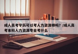 成人高考学历可以考人力资源师吗？/成人高考本科人力资源专业考什么