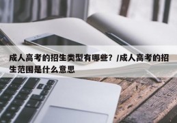 成人高考的招生类型有哪些？/成人高考的招生范围是什么意思