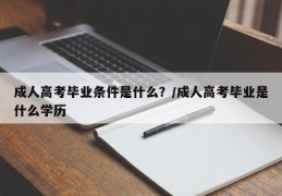 成人高考毕业条件是什么？/成人高考毕业是什么学历