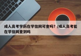 成人高考学历在学信网可查吗？/成人高考能在学信网查到吗