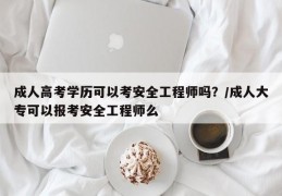 成人高考学历可以考安全工程师吗？/成人大专可以报考安全工程师么
